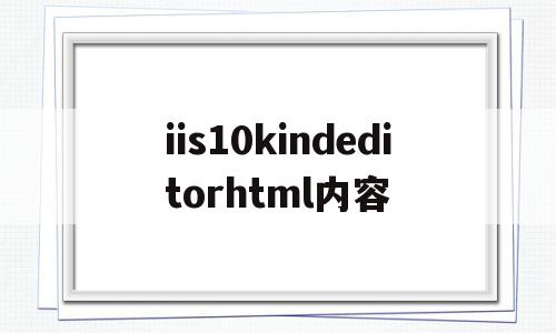 iis10kindeditorhtml内容(installshieldengine已停止工作)