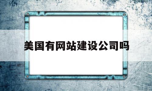 美国有网站建设公司吗(美国有网站建设公司吗现在),美国有网站建设公司吗(美国有网站建设公司吗现在),美国有网站建设公司吗,模板,营销,网站建设,第1张