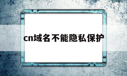 cn域名不能隐私保护(godaddy域名隐私)