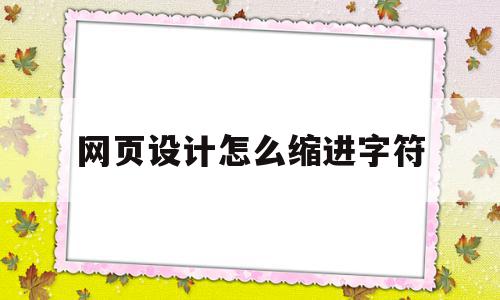 网页设计怎么缩进字符(网页设计怎么缩进字符间距)