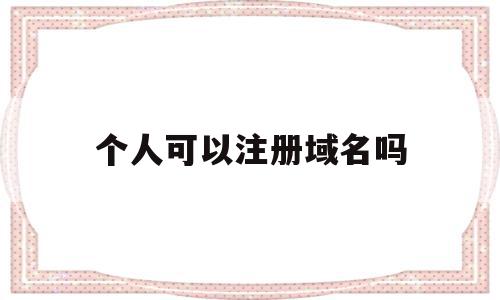 个人可以注册域名吗(一个人可以注册多少域名),个人可以注册域名吗(一个人可以注册多少域名),个人可以注册域名吗,html,域名注册,注册域名,第1张