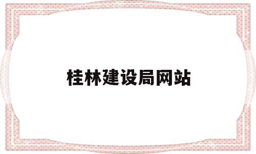 桂林建设局网站(桂林建设局网站首页)