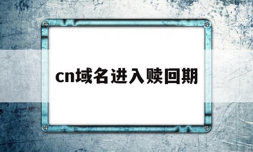 cn域名进入赎回期(域名进入赎回期是什么意思),cn域名进入赎回期(域名进入赎回期是什么意思),cn域名进入赎回期,域名注册,注册域名,是什么,第1张