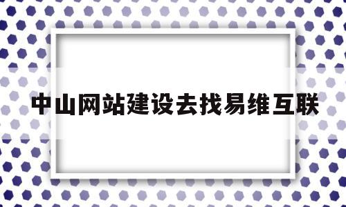 中山网站建设去找易维互联的简单介绍,中山网站建设去找易维互联的简单介绍,中山网站建设去找易维互联,信息,科技,网站建设,第1张