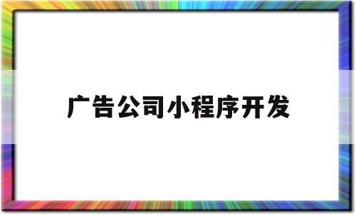 广告公司小程序开发(广告公司小程序开发方案)