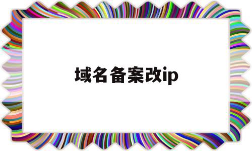 域名备案改ip(域名备案了可以换服务器吗)