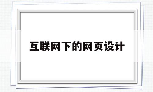 互联网下的网页设计(互联网下的网页设计是什么)