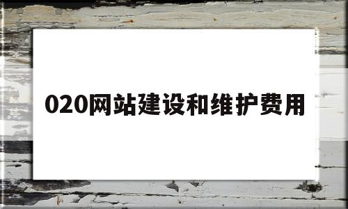 020网站建设和维护费用(020网站建设和维护费用标准)