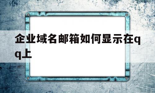 企业域名邮箱如何显示在qq上(企业域名邮箱如何显示在上)