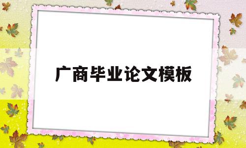 广商毕业论文模板(广商毕业论文模板范文),广商毕业论文模板(广商毕业论文模板范文),广商毕业论文模板,模板,文章,营销,第1张