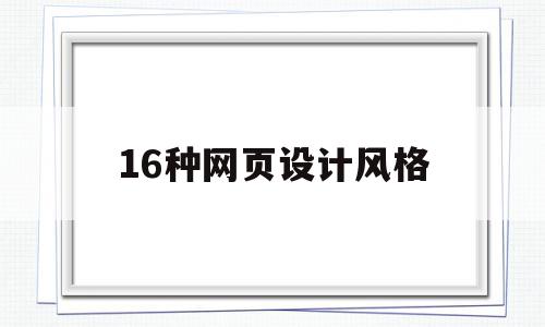 16种网页设计风格(16种网页设计风格有哪些)