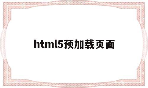 html5预加载页面(html5 api如何支持链接预加载)