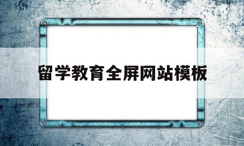 留学教育全屏网站模板(留学教育留学中心)