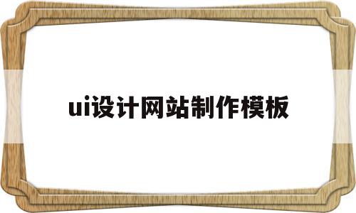 ui设计网站制作模板(ui设计网站制作模板怎么做)