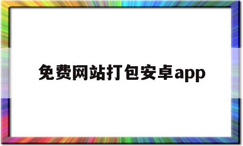 免费网站打包安卓app(网址打包app工具 推荐)