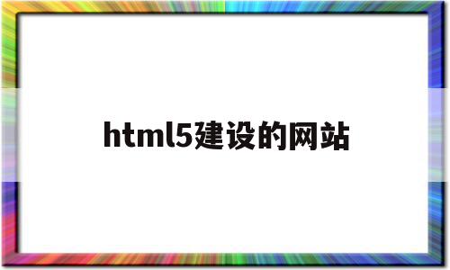 html5建设的网站(html5网页设计作品)