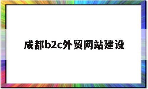 成都b2c外贸网站建设(成都网站建设外包)