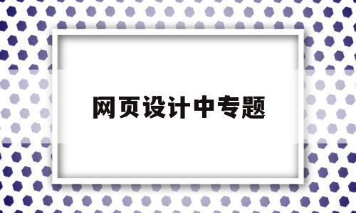 网页设计中专题(网页设计主题内容)