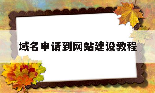 域名申请到网站建设教程(网址申请域名)