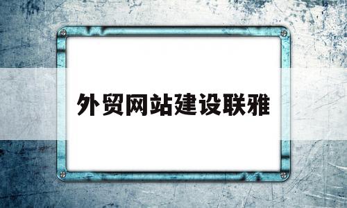 外贸网站建设联雅(外贸网站建设是做什么的)