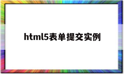 html5表单提交实例(html提交表单后生成新的信息)