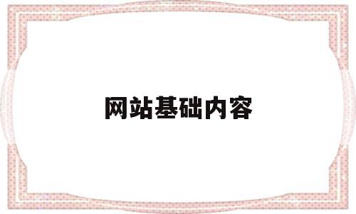 网站基础内容(网站的基本内容有哪些)