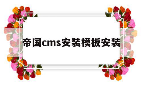 帝国cms安装模板安装(帝国cms安装模板安装不了)