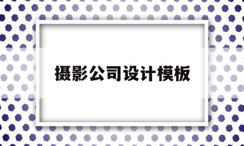 摄影公司设计模板(摄影公司设计理念)