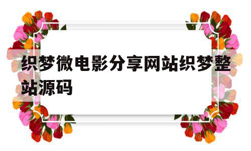 织梦微电影分享网站织梦整站源码的简单介绍