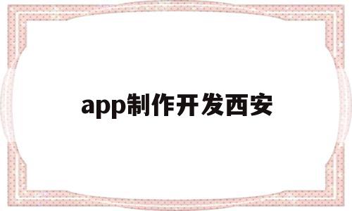 app制作开发西安(西安制作app的公司)