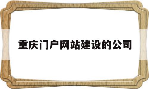 重庆门户网站建设的公司(重庆门户网站建设的公司是哪家),重庆门户网站建设的公司(重庆门户网站建设的公司是哪家),重庆门户网站建设的公司,信息,模板,营销,第1张