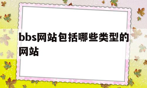 bbs网站包括哪些类型的网站(bbs网站包括哪些类型的网站和网址)