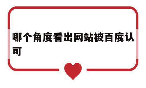 哪个角度看出网站被百度认可(哪个角度看出网站被百度认可了呢)