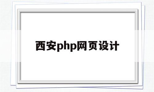 西安php网页设计(php网页设计师招聘)