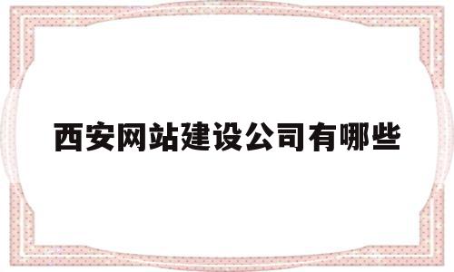 西安网站建设公司有哪些(西安网站建设公司有哪些部门)