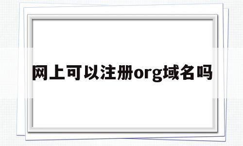 网上可以注册org域名吗(org域名在国内可以备案吗)