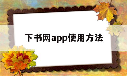 下书网app使用方法(下书网app使用方法视频)