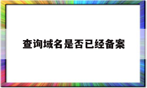 查询域名是否已经备案(查询域名是否已经备案成功),查询域名是否已经备案(查询域名是否已经备案成功),查询域名是否已经备案,信息,百度,网站域名,第1张