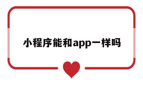 小程序能和app一样吗(小程序和app可以打通吗)