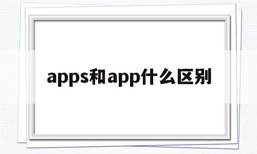 apps和app什么区别(app与apk区别)