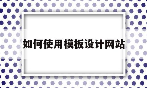 如何使用模板设计网站(使用模板进行网站设计的优点),如何使用模板设计网站(使用模板进行网站设计的优点),如何使用模板设计网站,模板,营销,账号,第1张