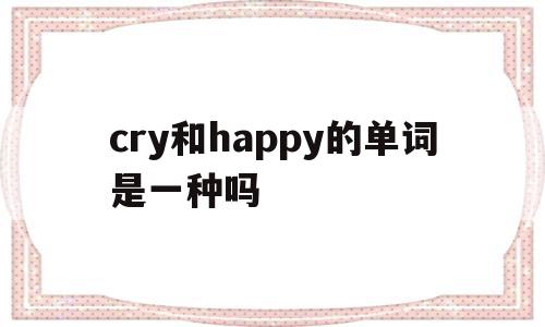 cry和happy的单词是一种吗(happy和try中的y发音相同吗),cry和happy的单词是一种吗(happy和try中的y发音相同吗),cry和happy的单词是一种吗,app,第1张