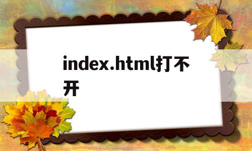 index.html打不开(indexhtml打不开怎么办)