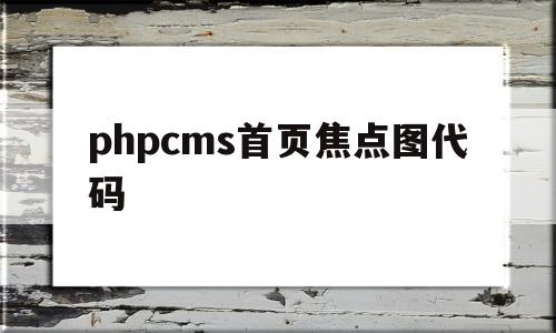 phpcms首页焦点图代码(焦点图一般是详情页的第几个板块?)