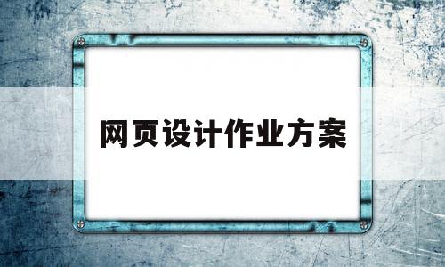 网页设计作业方案(网页设计作业方案范文)