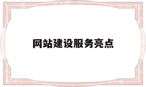 网站建设服务亮点(网站建设服务商有哪些)