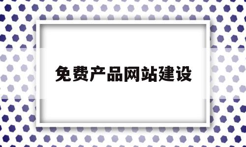 免费产品网站建设(免费网站建设制作视频)