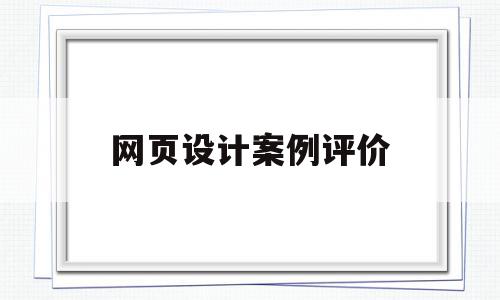 网页设计案例评价(网页设计分析报告)