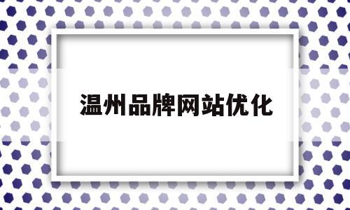 温州品牌网站优化(温州企业品牌)