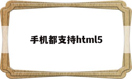 手机都支持html5(手机都支持wifi6吗)